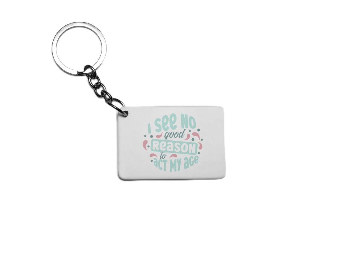 I See No Good Reason To Act My Age Key Ring