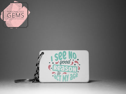 I See No Good Reason To Act My Age Key Ring