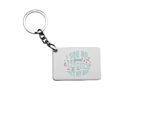 I See No Good Reason To Act My Age Key Ring