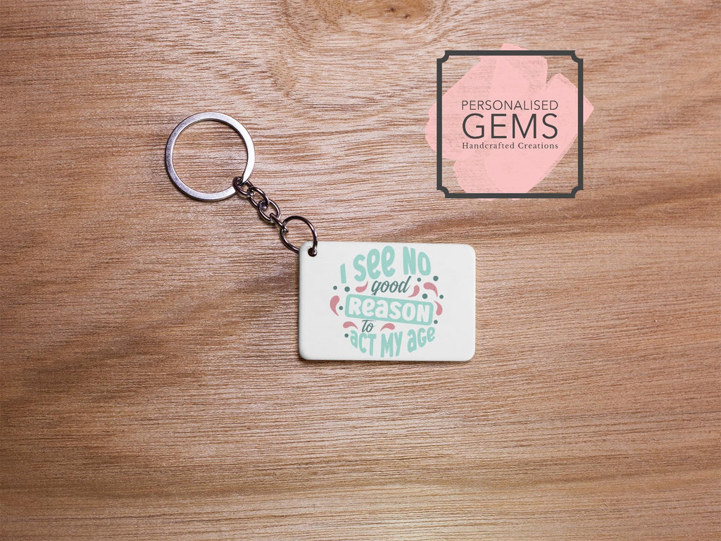I See No Good Reason To Act My Age Key Ring