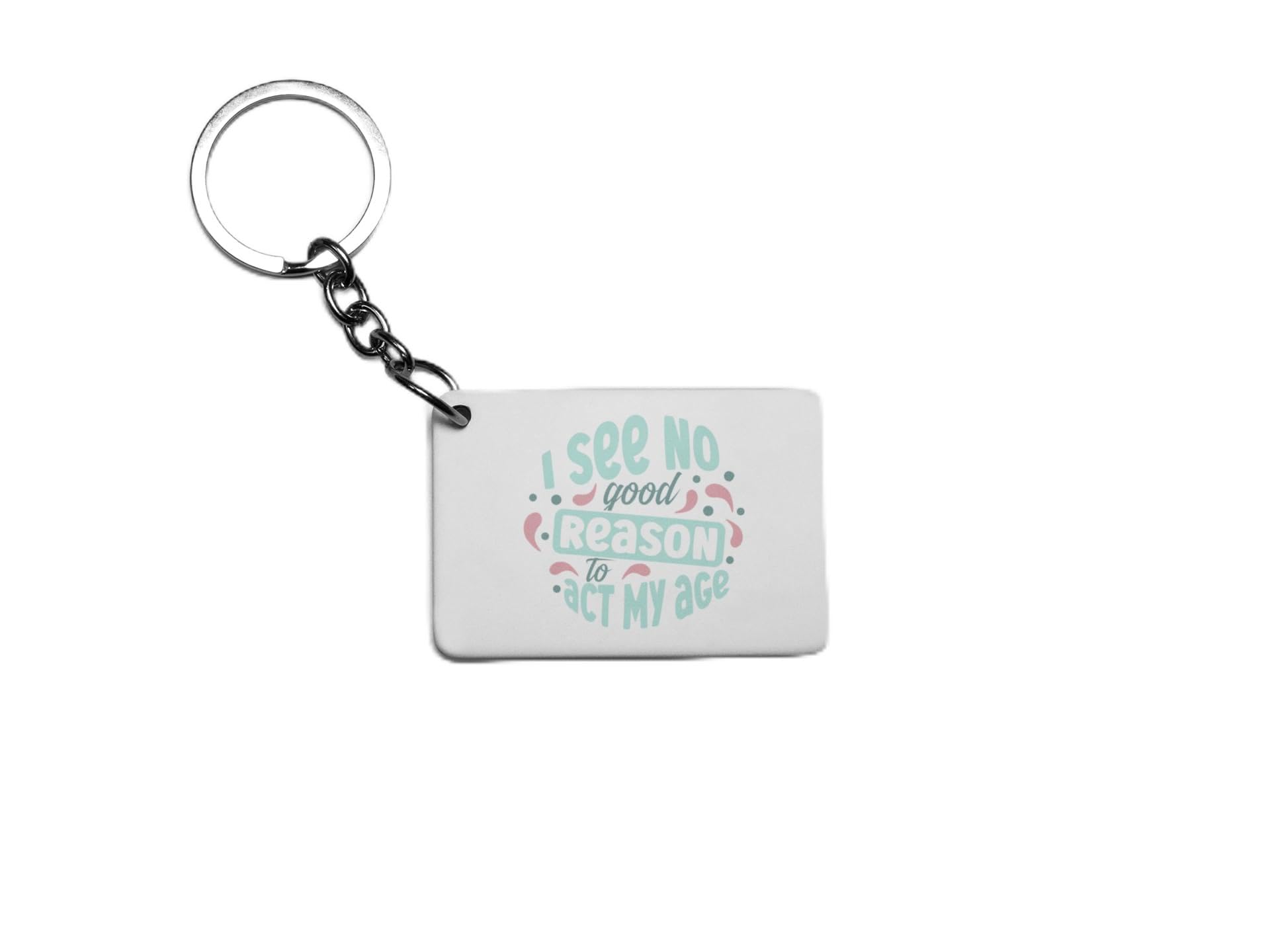 I See No Good Reason To Act My Age Key Ring