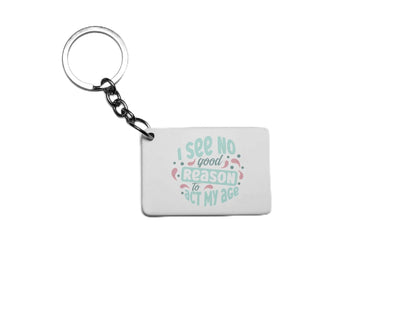 I See No Good Reason To Act My Age Key Ring
