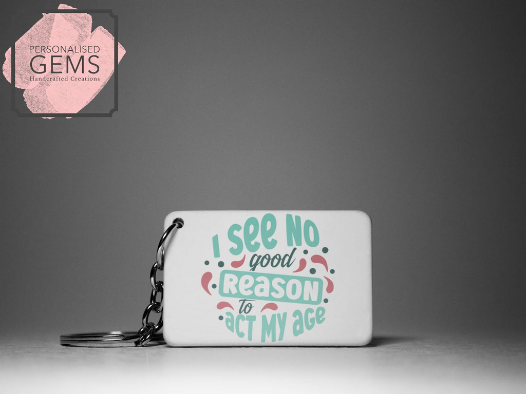 I See No Good Reason To Act My Age Key Ring